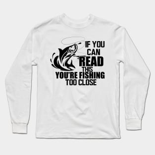 Fishing - If you can read this you're fishing too close Long Sleeve T-Shirt